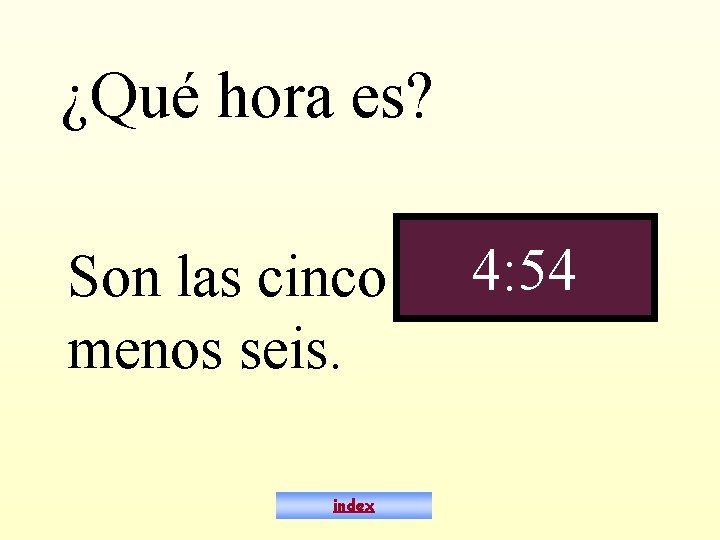 ¿Qué hora es? Son las cinco menos seis. index 4: 54 