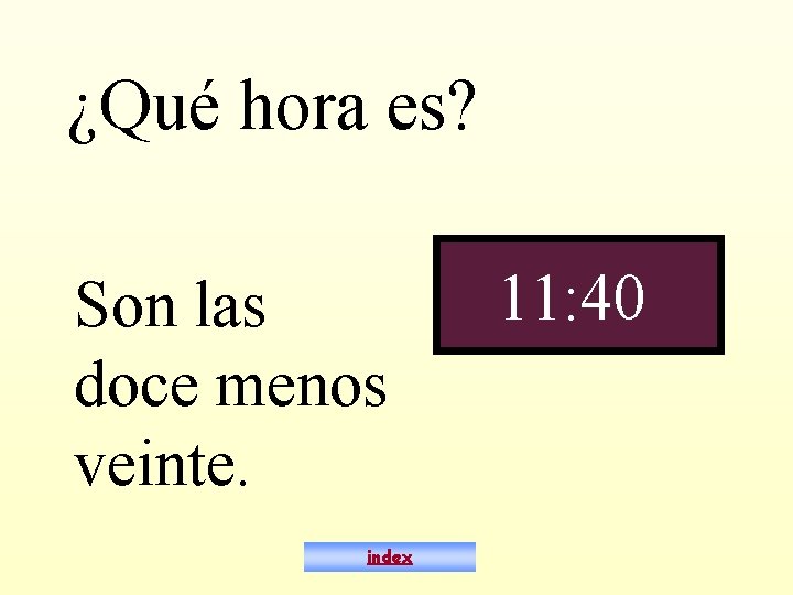 ¿Qué hora es? Son las doce menos veinte. index 11: 40 