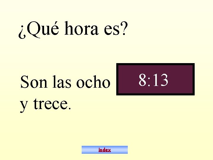 ¿Qué hora es? Son las ocho y trece. index 8: 13 