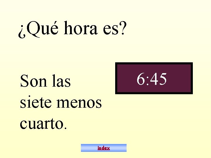 ¿Qué hora es? Son las siete menos cuarto. index 6: 45 