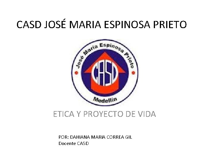 CASD JOSÉ MARIA ESPINOSA PRIETO ETICA Y PROYECTO DE VIDA POR: DAHIANA MARIA CORREA