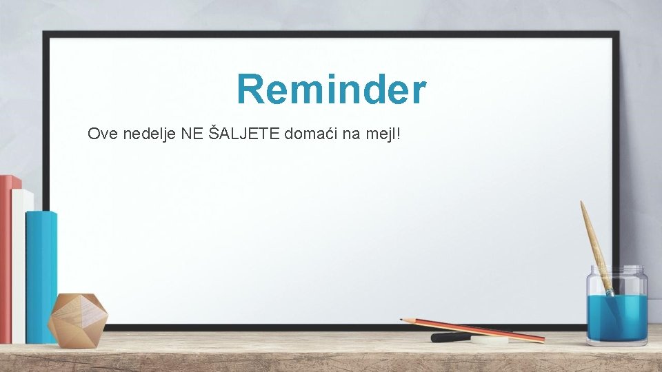 Reminder Ove nedelje NE ŠALJETE domaći na mejl! Reminder Ove nedelje NE ŠALJETE domaći na mejl!