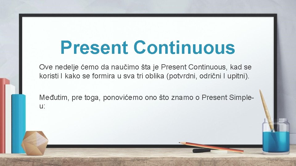 Present Continuous Ove nedelje ćemo da naučimo šta je Present Continuous, kad se koristi Present Continuous Ove nedelje ćemo da naučimo šta je Present Continuous, kad se koristi