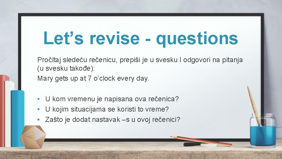 Let’s revise - questions Pročitaj sledeću rečenicu, prepiši je u svesku I odgovori na Let’s revise - questions Pročitaj sledeću rečenicu, prepiši je u svesku I odgovori na