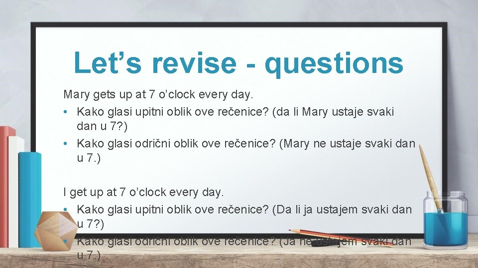 Let’s revise - questions Mary gets up at 7 o’clock every day. • Kako Let’s revise - questions Mary gets up at 7 o’clock every day. • Kako