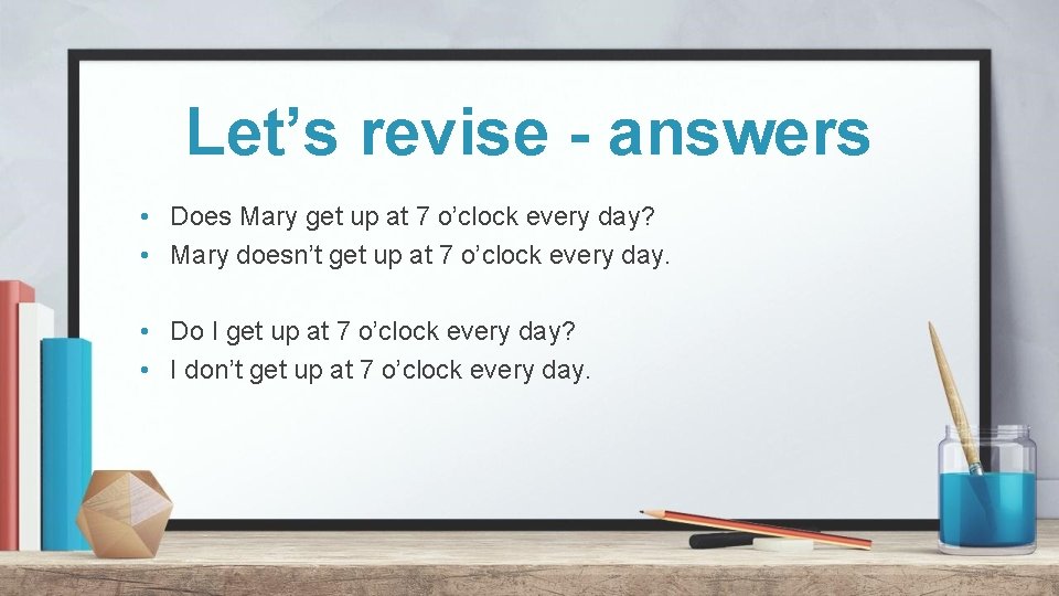 Let’s revise - answers • Does Mary get up at 7 o’clock every day? Let’s revise - answers • Does Mary get up at 7 o’clock every day?