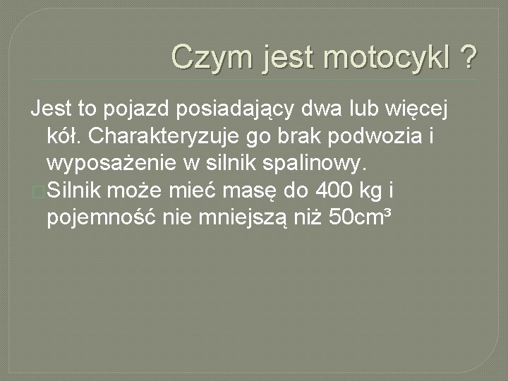 Czym jest motocykl ? Jest to pojazd posiadający dwa lub więcej kół. Charakteryzuje go Czym jest motocykl ? Jest to pojazd posiadający dwa lub więcej kół. Charakteryzuje go