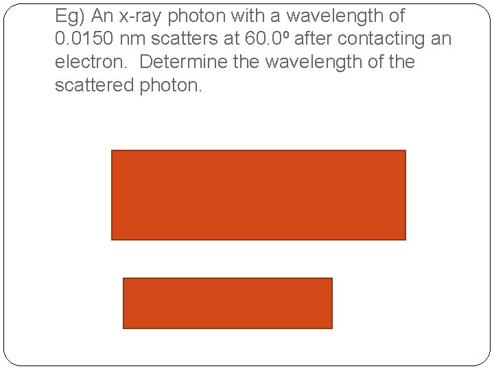 Eg) An x-ray photon with a wavelength of 0. 0150 nm scatters at 60. Eg) An x-ray photon with a wavelength of 0. 0150 nm scatters at 60.