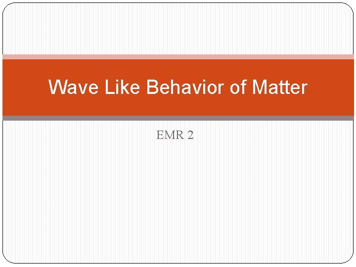 Wave Like Behavior of Matter EMR 2 