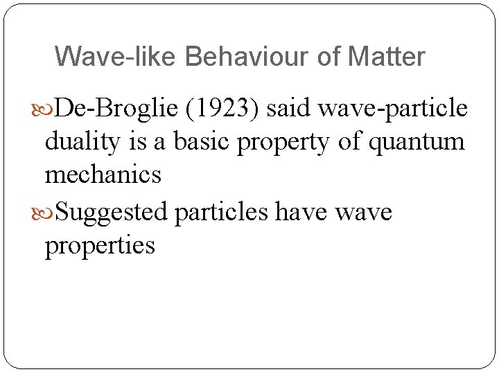 Wave-like Behaviour of Matter De-Broglie (1923) said wave-particle duality is a basic property of