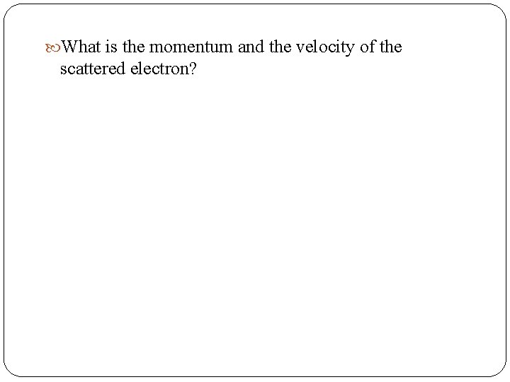  What is the momentum and the velocity of the scattered electron? 