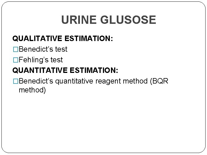 URINE GLUSOSE QUALITATIVE ESTIMATION: �Benedict’s test �Fehling’s test QUANTITATIVE ESTIMATION: �Benedict’s quantitative reagent method