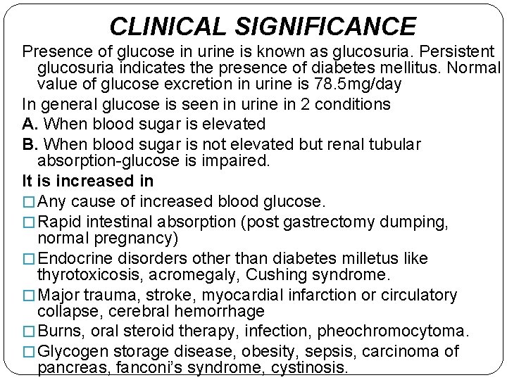 CLINICAL SIGNIFICANCE Presence of glucose in urine is known as glucosuria. Persistent glucosuria indicates
