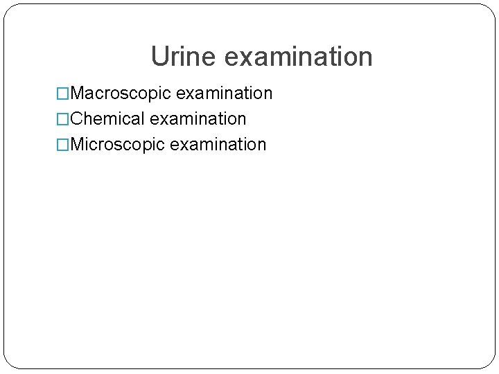 Urine examination �Macroscopic examination �Chemical examination �Microscopic examination 