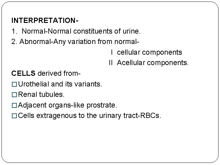 INTERPRETATION 1. Normal-Normal constituents of urine. 2. Abnormal-Any variation from normal. I cellular components