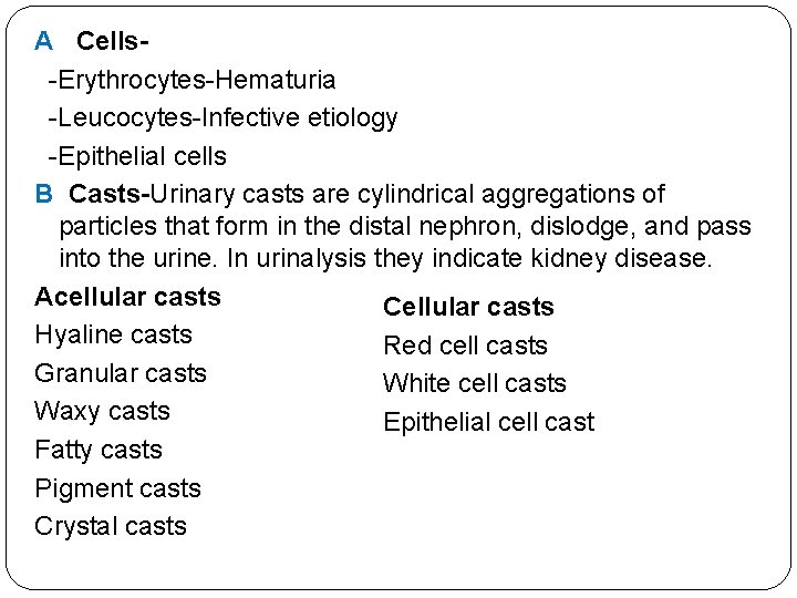 A Cells-Erythrocytes-Hematuria -Leucocytes-Infective etiology -Epithelial cells B Casts-Urinary casts are cylindrical aggregations of particles