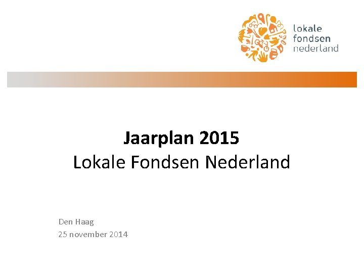 Jaarplan 2015 Lokale Fondsen Nederland Den Haag 25 november 2014 