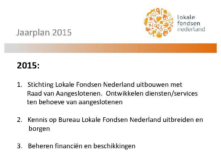 Jaarplan 2015: 1. Stichting Lokale Fondsen Nederland uitbouwen met Raad van Aangeslotenen. Ontwikkelen diensten/services
