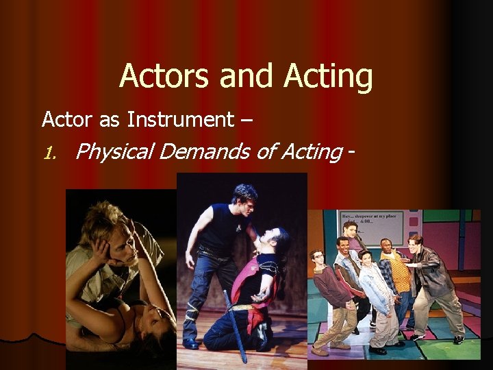 Actors and Acting Actor as Instrument – 1. Physical Demands of Acting - 