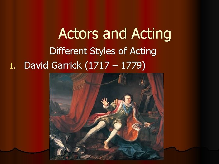 Actors and Acting Different Styles of Acting 1. David Garrick (1717 – 1779) 