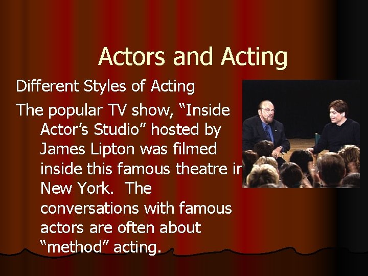 Actors and Acting Different Styles of Acting The popular TV show, “Inside Actor’s Studio”