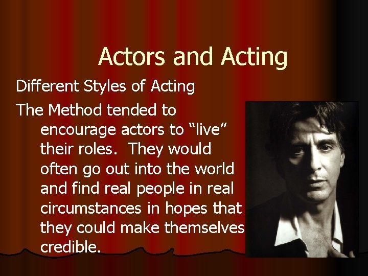 Actors and Acting Different Styles of Acting The Method tended to encourage actors to