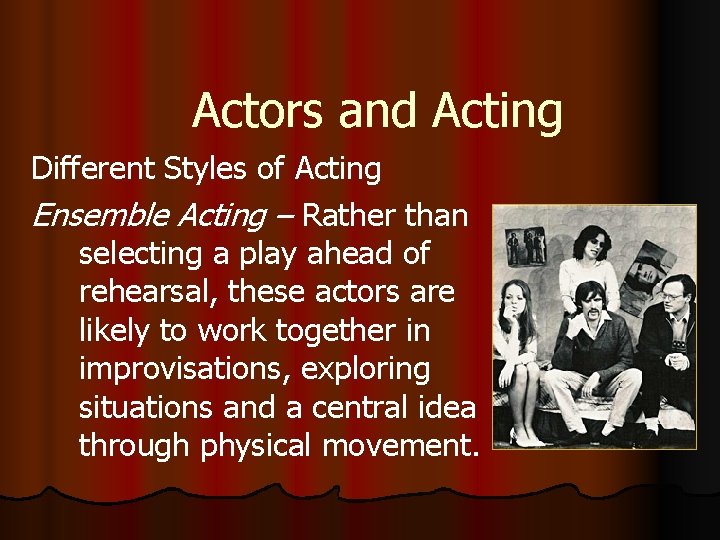 Actors and Acting Different Styles of Acting Ensemble Acting – Rather than selecting a