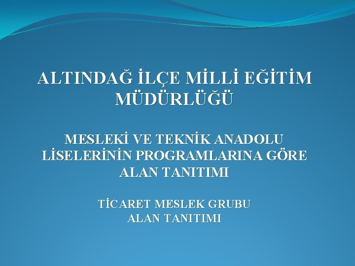 ALTINDAĞ İLÇE MİLLİ EĞİTİM MÜDÜRLÜĞÜ MESLEKİ VE TEKNİK ANADOLU LİSELERİNİN PROGRAMLARINA GÖRE ALAN TANITIMI