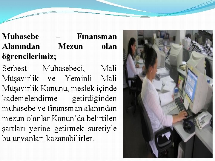 Muhasebe – Finansman Alanından Mezun olan öğrencilerimiz; Serbest Muhasebeci, Mali Müşavirlik ve Yeminli Mali