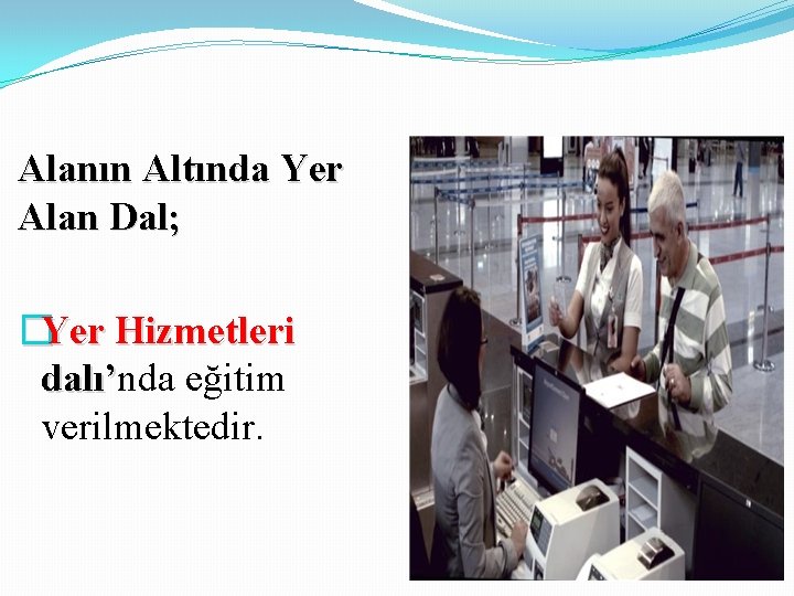 Alanın Altında Yer Alan Dal; �Yer Hizmetleri dalı’nda eğitim dalı’ verilmektedir. 