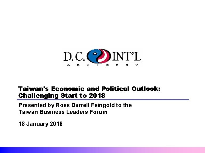 Taiwan's Economic and Political Outlook: Challenging Start to 2018 Presented by Ross Darrell Feingold