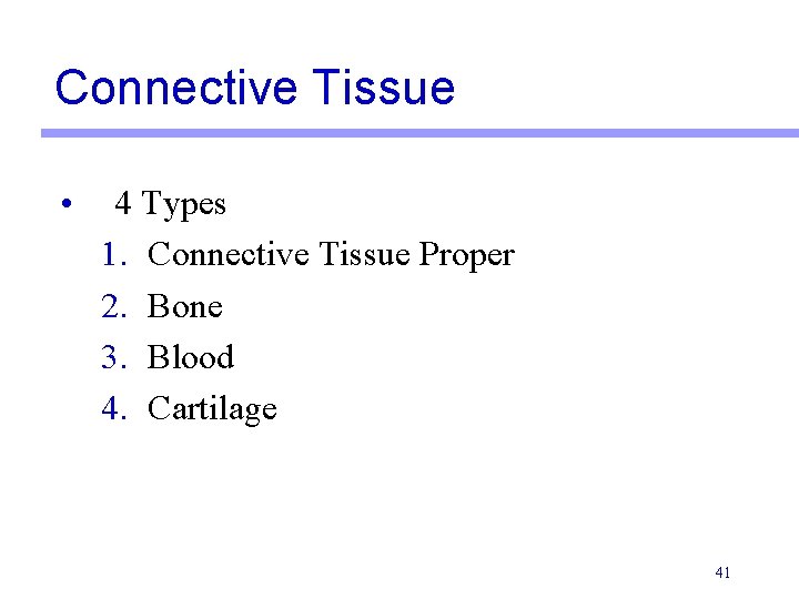 Connective Tissue • 4 Types 1. Connective Tissue Proper 2. Bone 3. Blood 4.