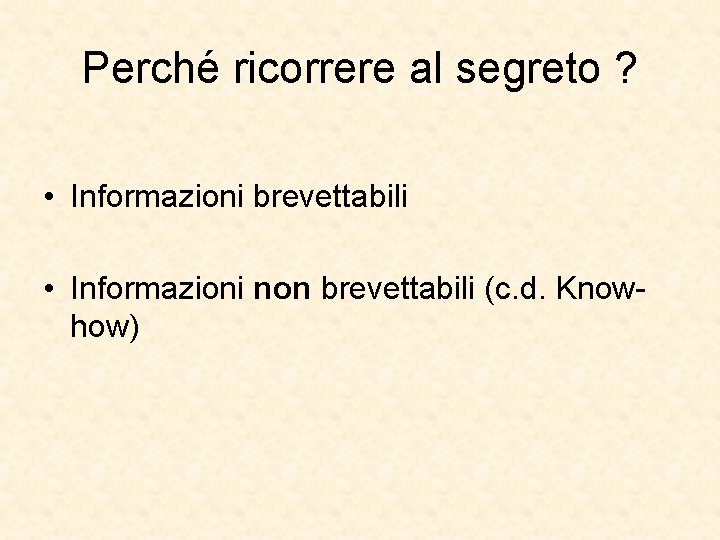 Perché ricorrere al segreto ? • Informazioni brevettabili • Informazioni non brevettabili (c. d.