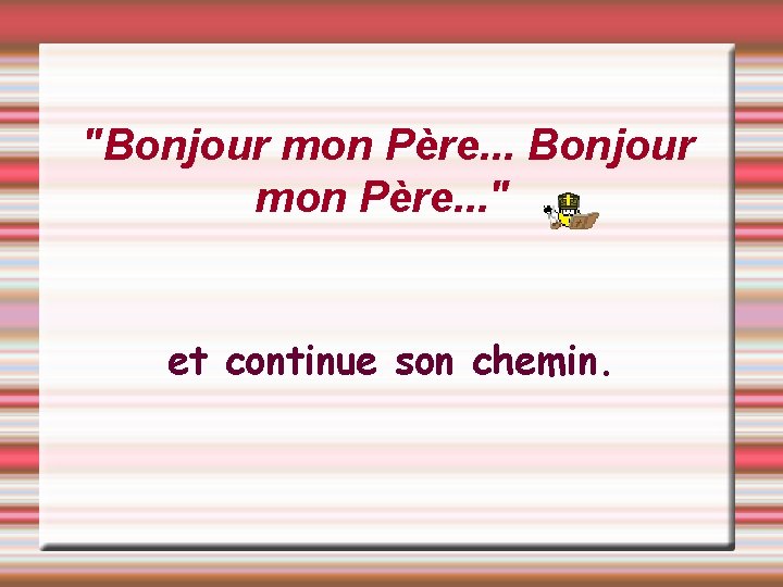 "Bonjour mon Père. . . " et continue son chemin. 