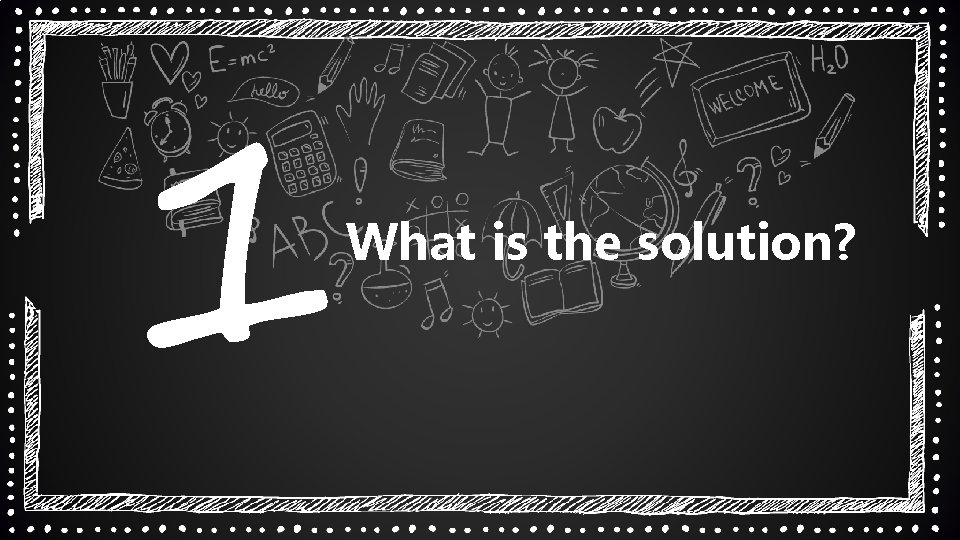 1 What is the solution? 