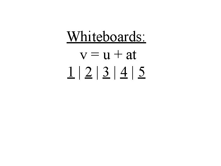 Whiteboards: v = u + at 1|2|3|4|5 