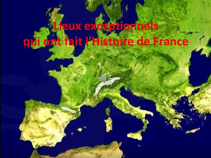 Lieux exceptionnels qui ont fait l’Histoire de France 