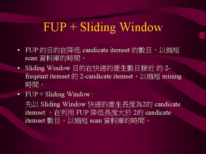 FUP + Sliding Window • FUP 的目的在降低 candicate itemset 的數目，以縮短 scan 資料庫的時間。 • Sliding