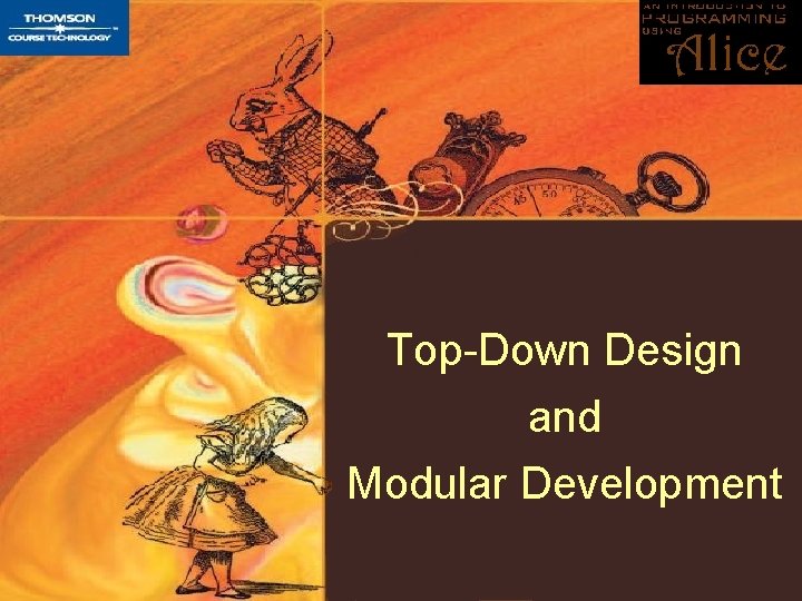 Top-Down Design and Modular Development An Introduction to Programming Using Alice 