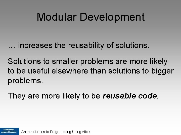 Modular Development … increases the reusability of solutions. Solutions to smaller problems are more