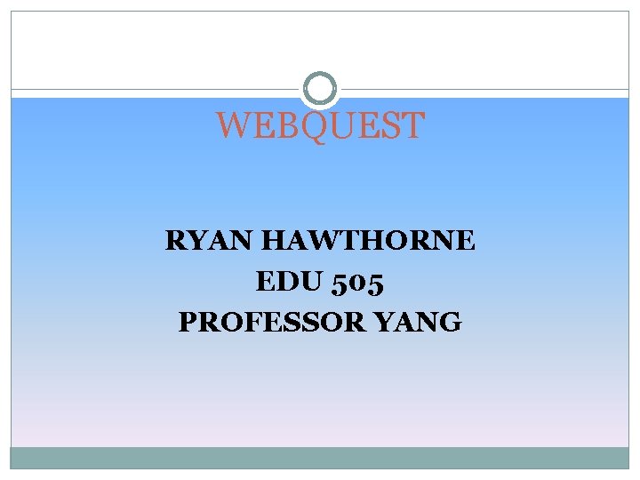 WEBQUEST RYAN HAWTHORNE EDU 505 PROFESSOR YANG 