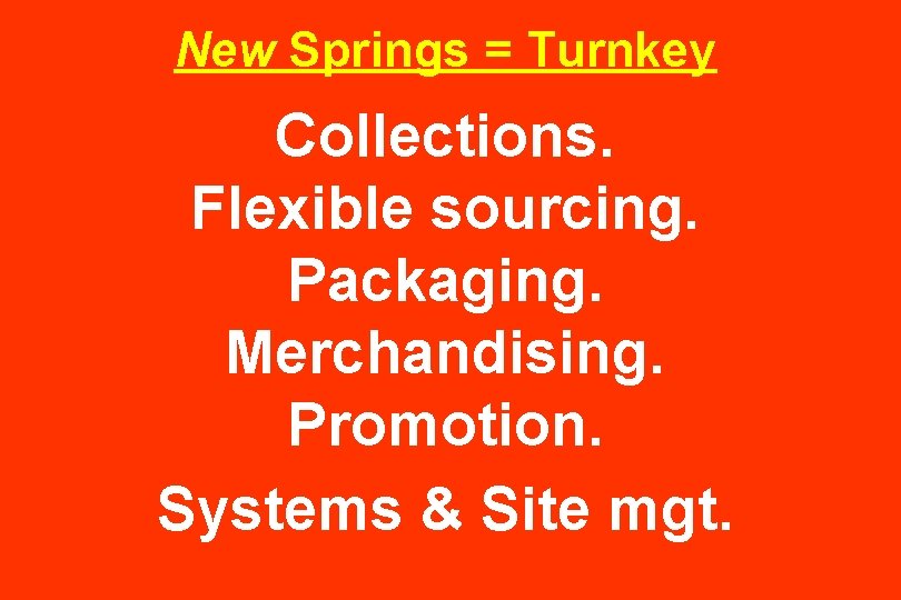 New Springs = Turnkey Collections. Flexible sourcing. Packaging. Merchandising. Promotion. Systems & Site mgt.