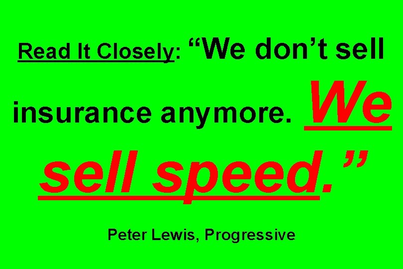 Read It Closely: “We don’t sell We sell speed. ” insurance anymore. Peter Lewis,