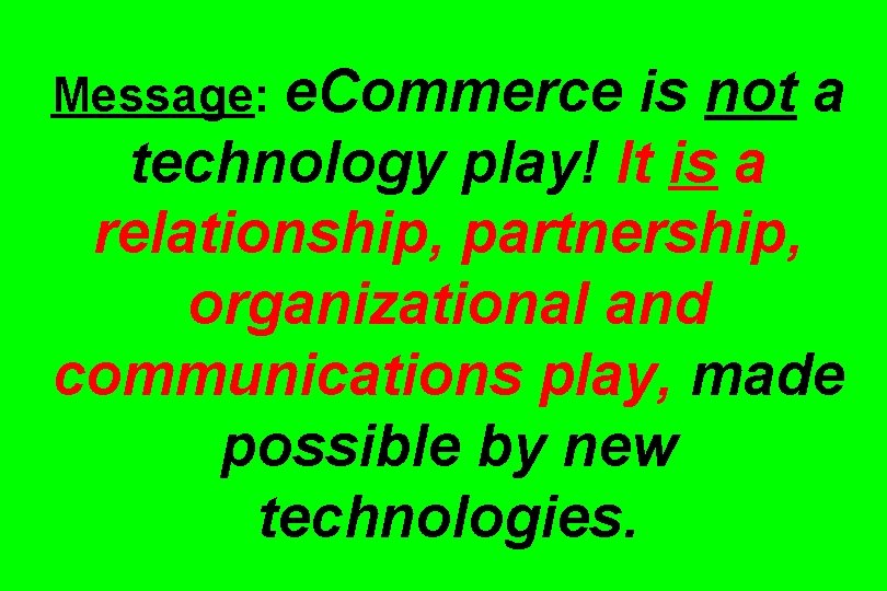 Message: e. Commerce is not a technology play! It is a relationship, partnership, organizational