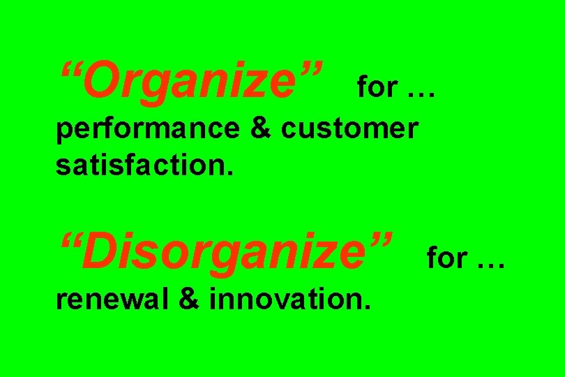 “Organize” for … performance & customer satisfaction. “Disorganize” renewal & innovation. for … 