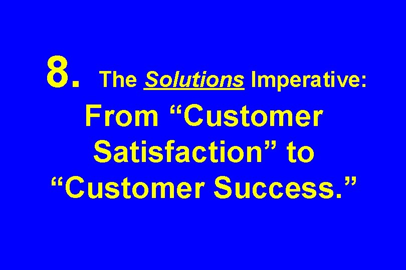 8. The Solutions Imperative: From “Customer Satisfaction” to “Customer Success. ” 
