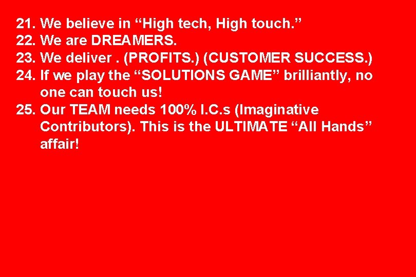 21. We believe in “High tech, High touch. ” 22. We are DREAMERS. 23.