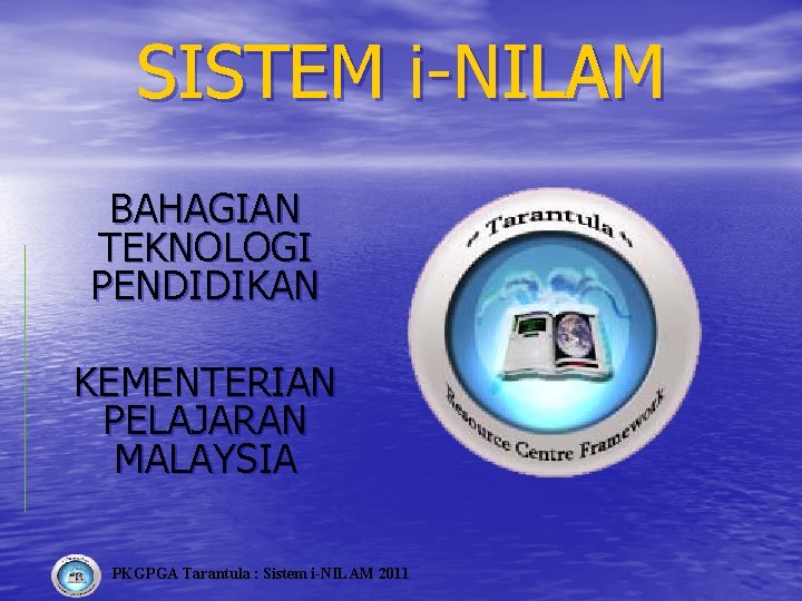 SISTEM i-NILAM BAHAGIAN TEKNOLOGI PENDIDIKAN KEMENTERIAN PELAJARAN MALAYSIA PKGPGA Tarantula : Sistem i-NILAM 2011