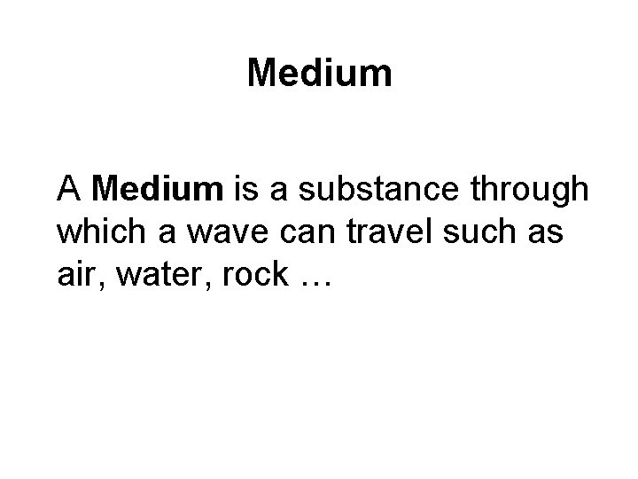 Medium A Medium is a substance through which a wave can travel such as