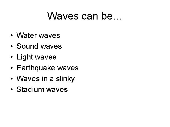 Waves can be… • • • Water waves Sound waves Light waves Earthquake waves